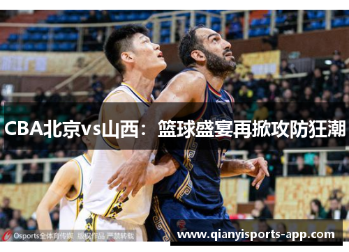 CBA北京vs山西：篮球盛宴再掀攻防狂潮