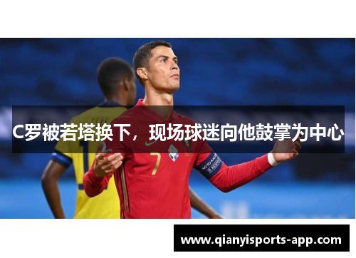 C罗被若塔换下，现场球迷向他鼓掌为中心