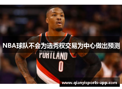 NBA球队不会为选秀权交易为中心做出预测