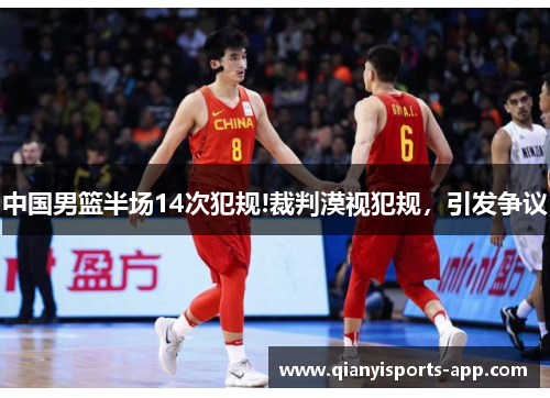 中国男篮半场14次犯规!裁判漠视犯规，引发争议
