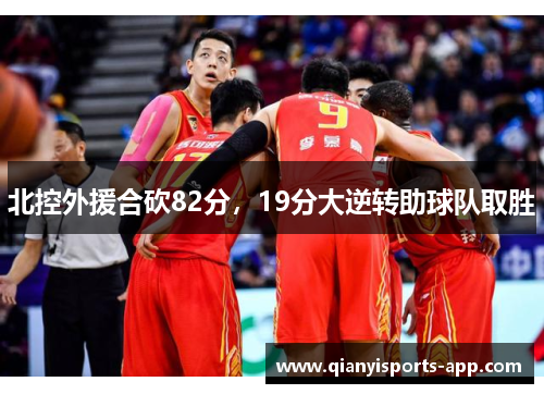 北控外援合砍82分，19分大逆转助球队取胜