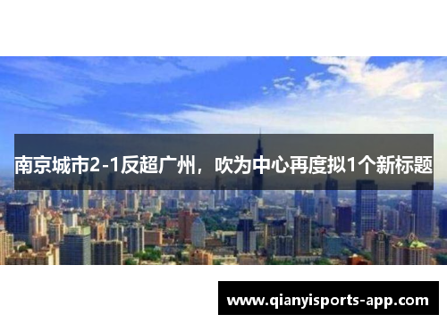 南京城市2-1反超广州，吹为中心再度拟1个新标题