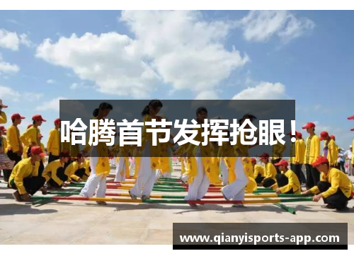 哈腾首节发挥抢眼！
