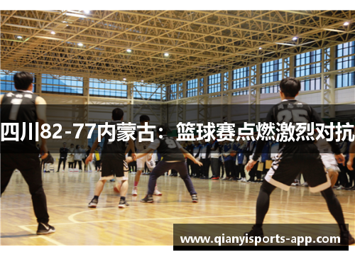 四川82-77内蒙古：篮球赛点燃激烈对抗