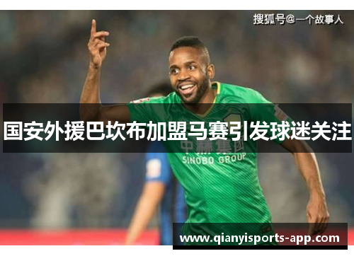 国安外援巴坎布加盟马赛引发球迷关注