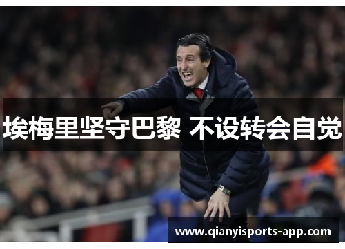 埃梅里坚守巴黎 不设转会自觉