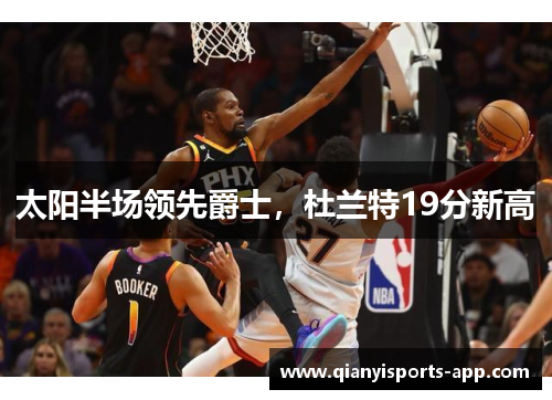 太阳半场领先爵士，杜兰特19分新高