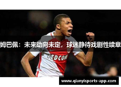 姆巴佩：未来动向未定，球迷静待戏剧性续章