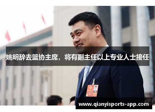 姚明辞去篮协主席，将有副主任以上专业人士接任