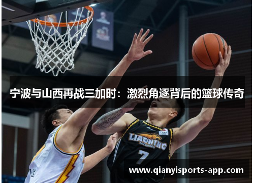 宁波与山西再战三加时：激烈角逐背后的篮球传奇