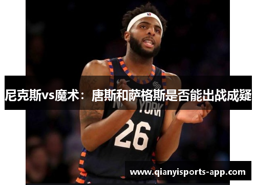 尼克斯vs魔术：唐斯和萨格斯是否能出战成疑