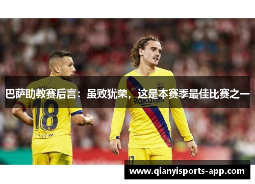 巴萨助教赛后言：虽败犹荣，这是本赛季最佳比赛之一