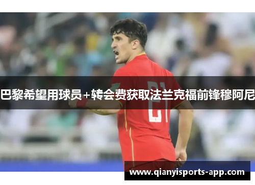 巴黎希望用球员+转会费获取法兰克福前锋穆阿尼