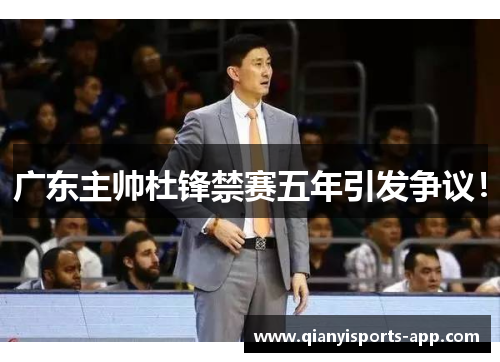 广东主帅杜锋禁赛五年引发争议！