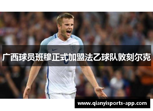 广西球员班穆正式加盟法乙球队敦刻尔克