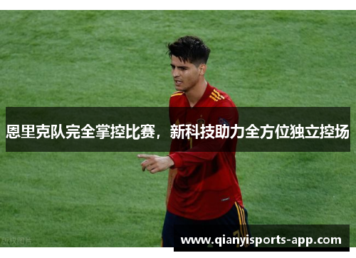 恩里克队完全掌控比赛，新科技助力全方位独立控场