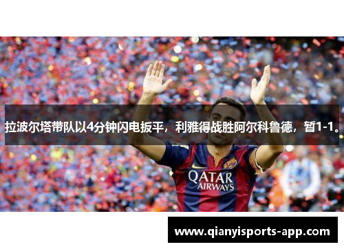 拉波尔塔带队以4分钟闪电扳平，利雅得战胜阿尔科鲁德，暂1-1。