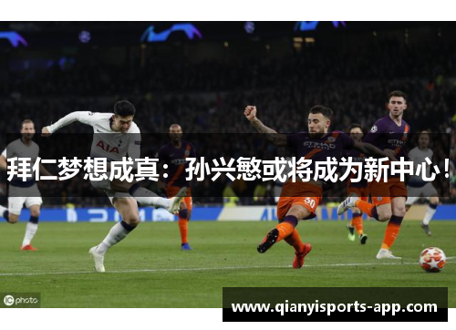 拜仁梦想成真：孙兴慜或将成为新中心！